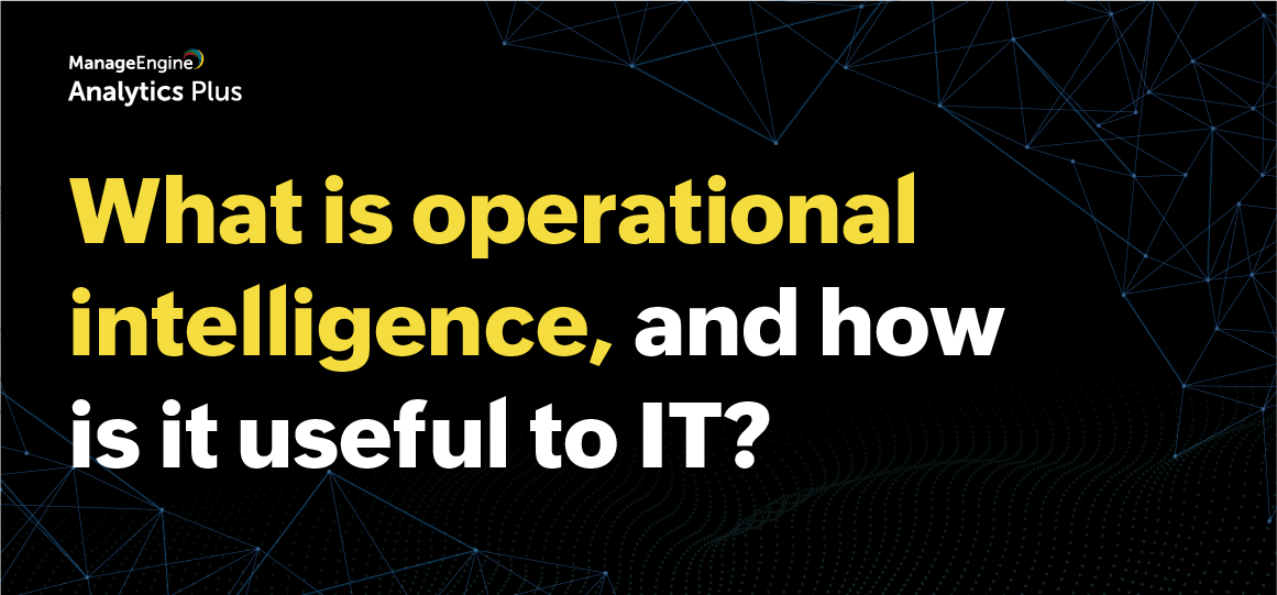 What is operational intelligence, and how is it useful to IT? 